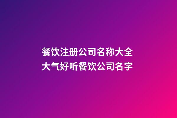 餐饮注册公司名称大全 大气好听餐饮公司名字-第1张-公司起名-玄机派